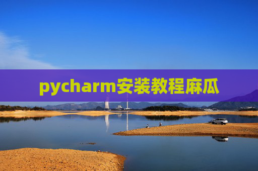 pycharm安装教程麻瓜
